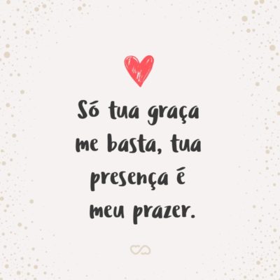 Frase de Amor - Só tua graça me basta, tua presença é meu prazer.