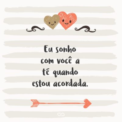 Frase de Amor - Eu sonho com você até quando estou acordada.