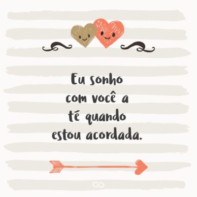 Frase de Amor - Eu sonho com você até quando estou acordada.