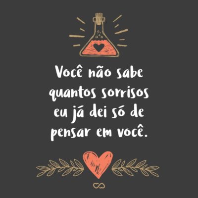 Frase de Amor - Você não sabe quantos sorrisos eu já dei só de pensar em você.