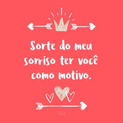 Frase de Amor - Sorte do meu sorriso ter você como motivo.