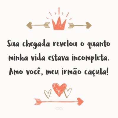 Frase de Amor - Sua chegada revelou o quanto minha vida estava incompleta. Amo você, meu irmão caçula!