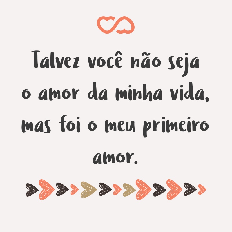 Talvez Você Não Seja O Amor Da Minha Vida Mas Foi O Meu Primeiro Amor