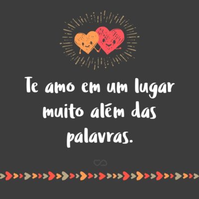 Frase de Amor - Te amo em um lugar muito além das palavras.