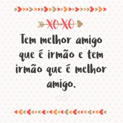 Frase de Amor - Tem melhor amigo que é irmão e tem irmão que é melhor amigo.