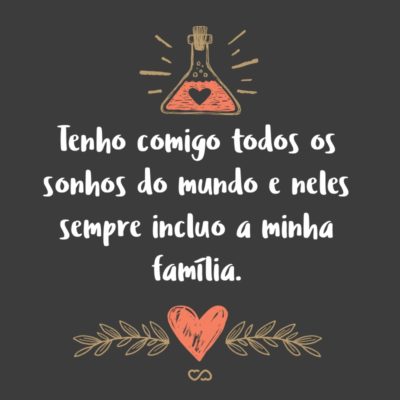 Frase de Amor - Tenho comigo todos os sonhos do mundo e neles sempre incluo a minha família.