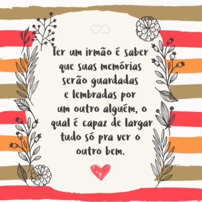 Frase de Amor - Ter um irmão é saber que suas memórias serão guardadas e lembradas por um outro alguém, o qual é capaz de largar tudo só pra ver o outro bem.