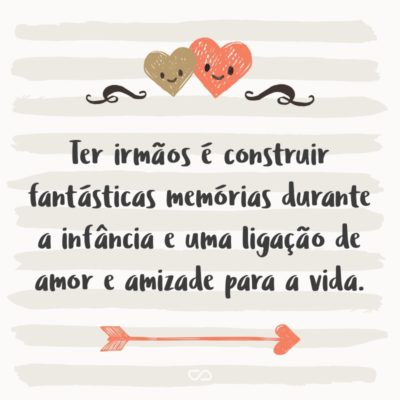 Frase de Amor - Ter irmãos é construir fantásticas memórias durante a infância e uma ligação de amor e amizade para a vida.