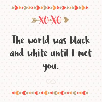 Frase de Amor - The world was black and white until I met you.