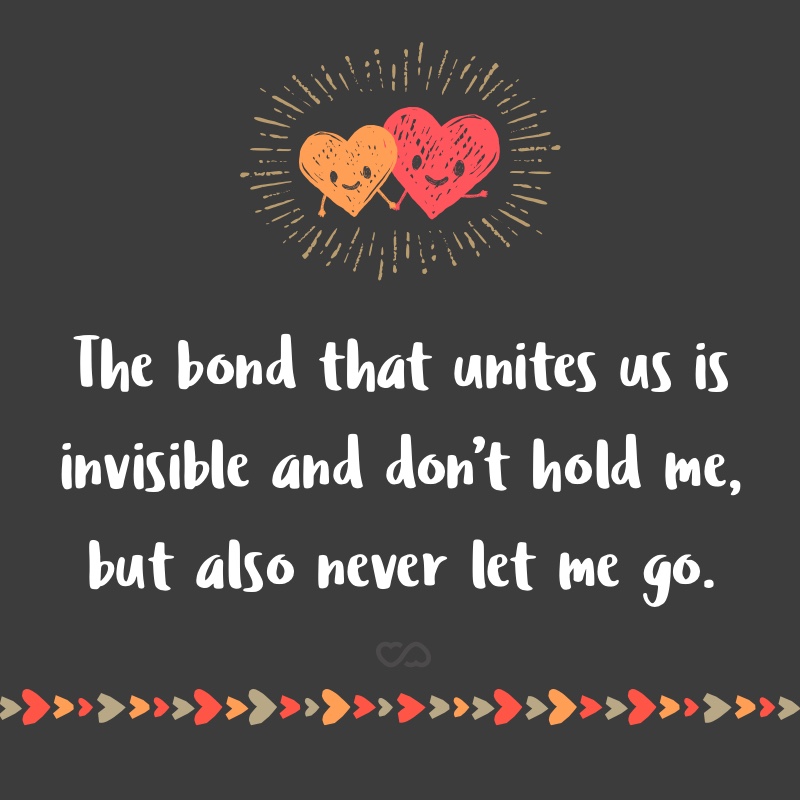 Frase de Amor - The bond that unites us is invisible and don’t hold me, but also never let me go.