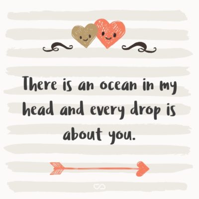 Frase de Amor - There is an ocean in my head and every drop is about you.