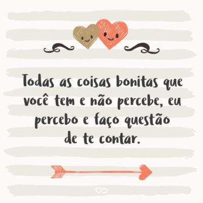 Frase de Amor - Todas as coisas bonitas que você tem e não percebe, eu percebo e faço questão de te contar.