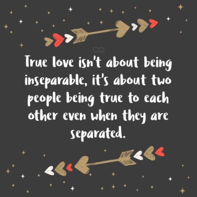 Frase de Amor - True love isn’t about being inseparable, it’s about two people being true to each other even when they are separated.