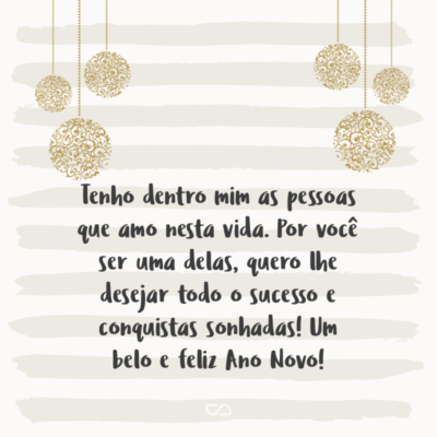 Frase de Amor - Tenho dentro mim as pessoas que amo nesta vida. Por você ser uma delas, quero lhe desejar todo o sucesso e conquistas sonhadas! Um belo e feliz Ano Novo!