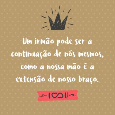 Frase de Amor - Um irmão pode ser a continuação de nós mesmos, como a nossa mão é a extensão de nosso braço.