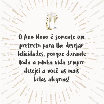 Frase de Amor - O Ano Novo é somente um pretexto para lhe desejar felicidades, porque durante toda a minha vida sempre desejei a você as mais belas alegrias!