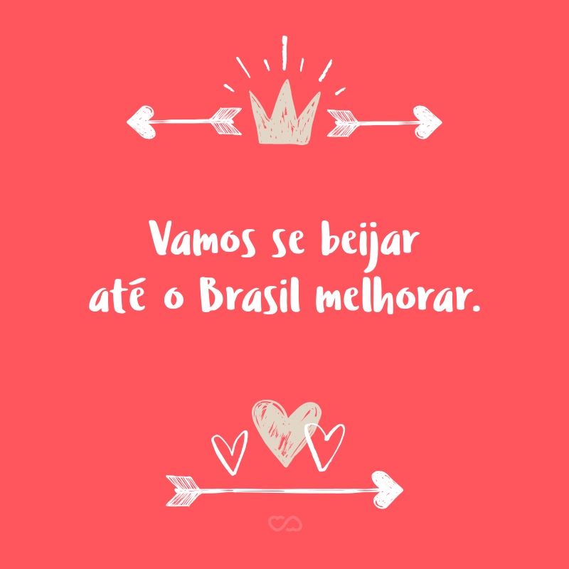 Frase de Amor - Vamos se beijar até o Brasil melhorar.