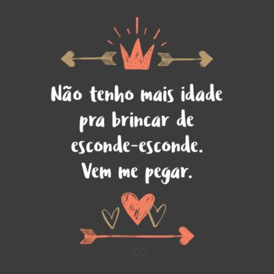 Frase de Amor - Não tenho mais idade pra brincar de esconde-esconde. Vem me pegar.