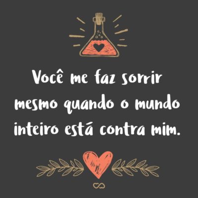 Frase de Amor - Você me faz sorrir mesmo quando o mundo inteiro está contra mim.