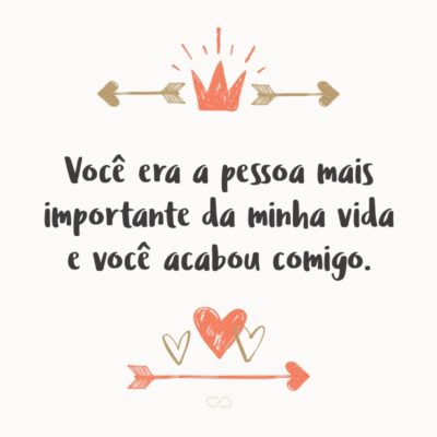 Frase de Amor - Você era a pessoa mais importante da minha vida e você acabou comigo.