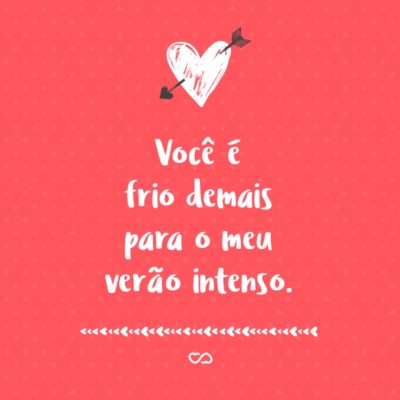 Frase de Amor - Você é frio demais para o meu verão intenso.