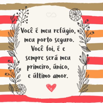 Frase de Amor - Você é meu refúgio, meu porto seguro. Você foi, é e sempre será meu primeiro, único, e último amor.