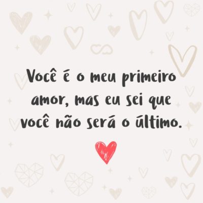 Frase de Amor - Você é o meu primeiro amor, mas eu sei que você não será o último.