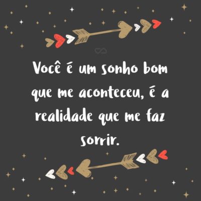 Frase de Amor - Você é um sonho bom que me aconteceu, é a realidade que me faz sorrir.