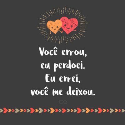 Frase de Amor - Você errou, eu perdoei. Eu errei, você me deixou.