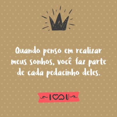 Frase de Amor - Quando penso em realizar meus sonhos, você faz parte de cada pedacinho deles.