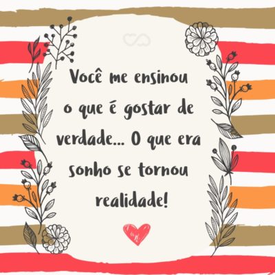 Frase de Amor - Você me ensinou o que é gostar de verdade… O que era sonho se tornou realidade!