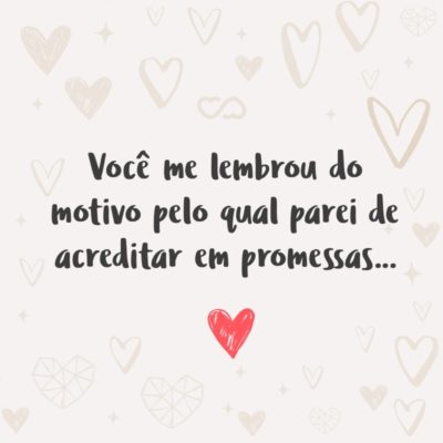 Frase de Amor - Você me lembrou do motivo pelo qual parei de acreditar em promessas…