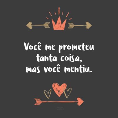 Frase de Amor - Você me prometeu tanta coisa, mas você mentiu.