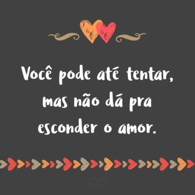 Frase de Amor - Você pode até tentar, mas não dá pra esconder o amor.