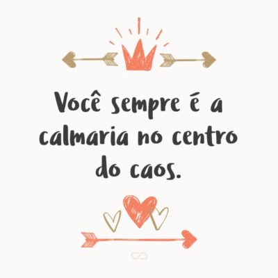 Frase de Amor - Você sempre é a calmaria no centro do caos.