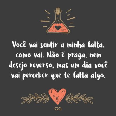 Frase de Amor - Você vai sentir a minha falta, como vai. Não é praga, nem desejo reverso, mas um dia você vai perceber que te falta algo.