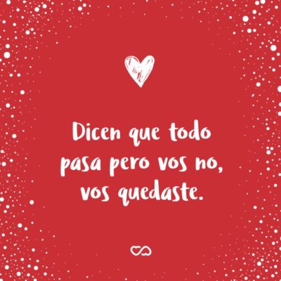 Frase de Amor - Dicen que todo pasa pero vos no, vos quedaste.