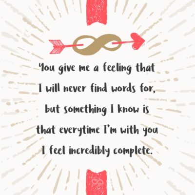 Frase de Amor - You give me a feeling that I will never find words for, but something I know is that everytime I’m with you I feel incredibly complete.