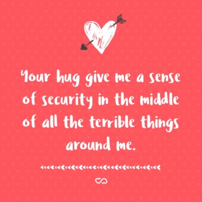 Frase de Amor - Your hug give me a sense of security in the middle of all the terrible things around me.