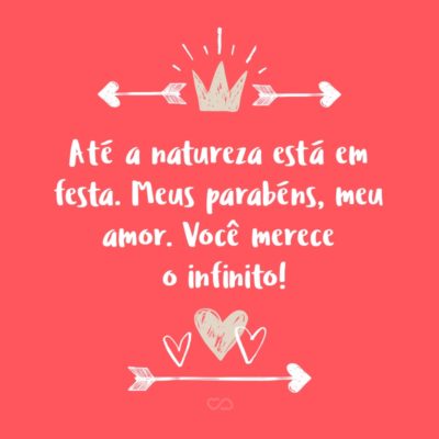 Frase de Amor - Até a natureza está em festa. O dia está lindo, o sol brilha, ouço o canto de todos os pássaros e o céu está mais azul do que nunca. Tudo isso porque hoje é o seu dia! Meus parabéns, meu amor. Você merece o infinito!