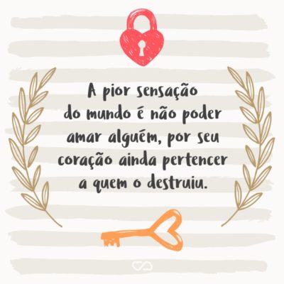 Frase de Amor - A pior sensação do mundo é não poder amar alguém, por seu coração ainda pertencer a quem o destruiu.