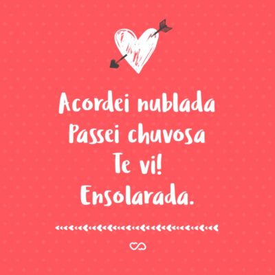 Frase de Amor - Acordei nublada Passei chuvosa Te vi! Ensolarada.