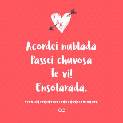 Frase de Amor - Acordei nublada Passei chuvosa Te vi! Ensolarada.