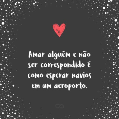 Frase de Amor - Amar alguém e não ser correspondido é como esperar navios em um aeroporto.