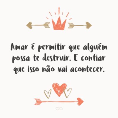 Frase de Amor - Amar é permitir que alguém possa te destruir. E confiar que isso não vai acontecer.