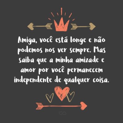 Frase de Amor - Amiga, você está longe e não podemos nos ver sempre. Mas saiba que a minha amizade e amor por você permanecem independente de qualquer coisa.