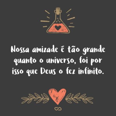 Frase de Amor - Nossa amizade é tão grande quanto o universo, foi por isso que Deus o fez infinito.