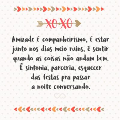 Frase de Amor - Amizade é companheirismo, é estar junto nos dias meio ruins, é sentir quando as coisas não andam bem. É sintonia, parceria, esquecer das festas pra passar a noite conversando. Amizade é outra vibe!