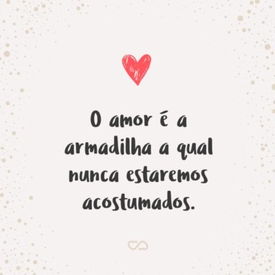 Frase de Amor - O amor é a armadilha a qual nunca estaremos acostumados.