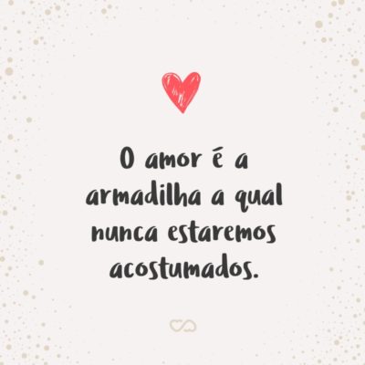 Frase de Amor - O amor é a armadilha a qual nunca estaremos acostumados.